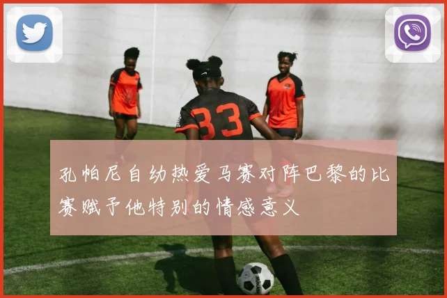 孔帕尼自幼热爱马赛对阵巴黎的比赛赋予他特别的情感意义