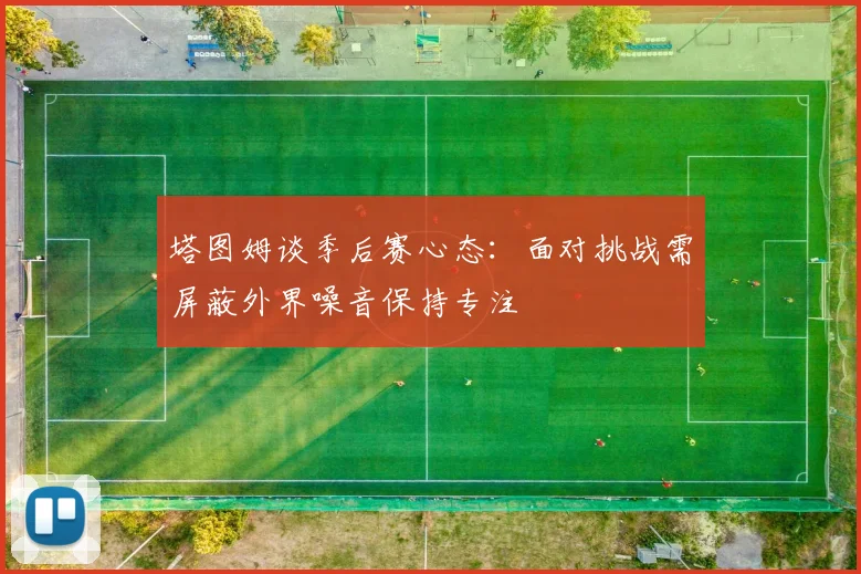 塔图姆谈季后赛心态：面对挑战需屏蔽外界噪音保持专注