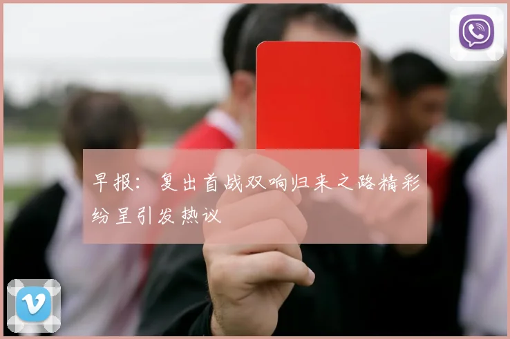 早报：复出首战双响归来之路精彩纷呈引发热议