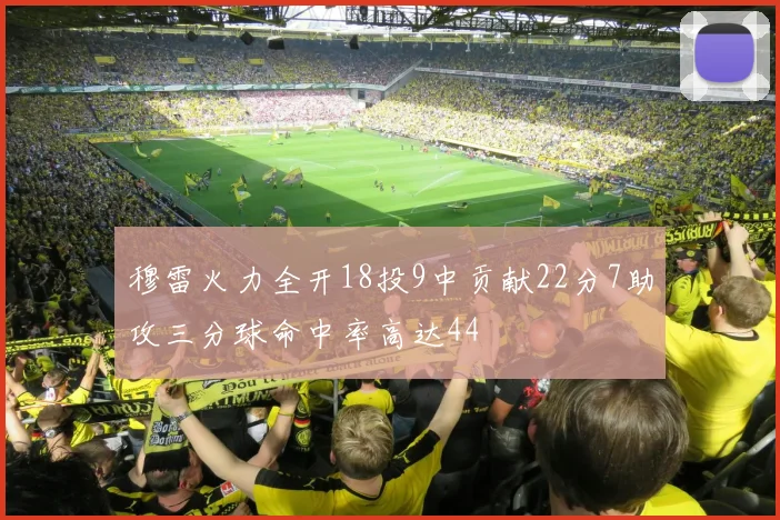 穆雷火力全开18投9中贡献22分7助攻三分球命中率高达44