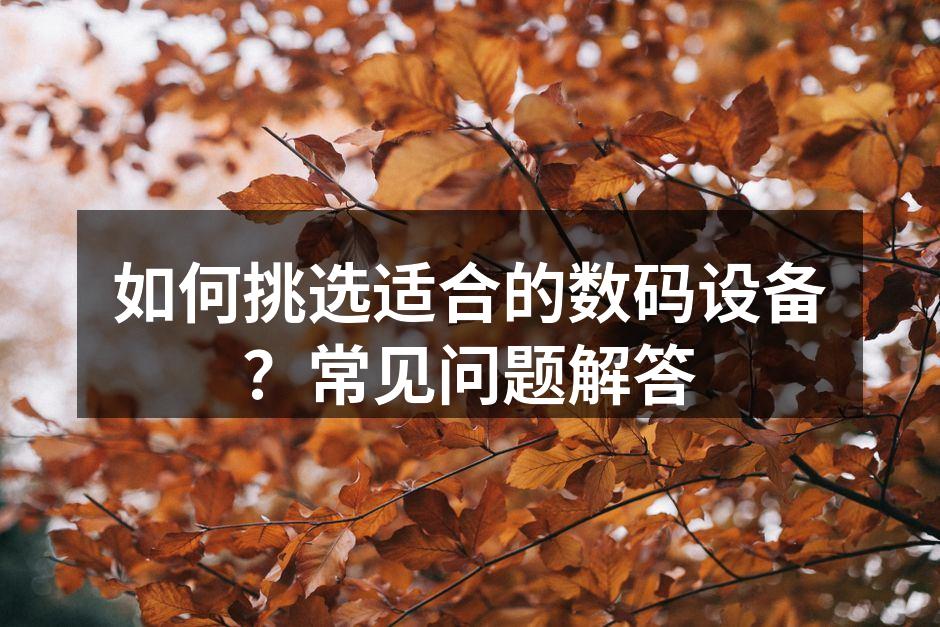 如何挑选适合的数码设备？常见问题解答