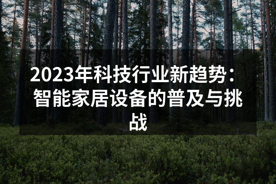 2023年科技行业新趋势：智能家居设备的普及与挑战